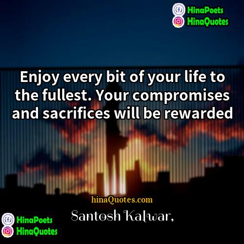 Santosh Kalwar Quotes | Enjoy every bit of your life to